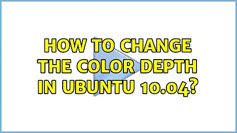 How to change the color depth in Ubuntu 10.04?