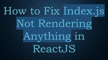 How to Fix Index.js Not Rendering Anything in ReactJS
