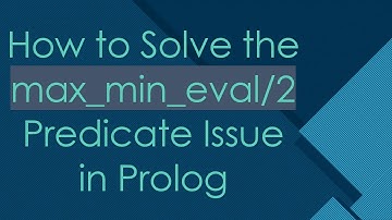 How to Solve the max_min_eval/2 Predicate Issue in Prolog