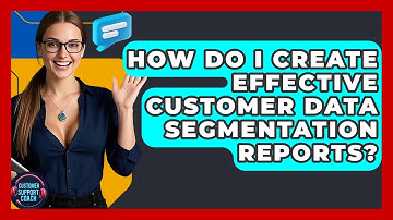How Do I Create Effective Customer Data Segmentation Reports? - Customer Support Coach