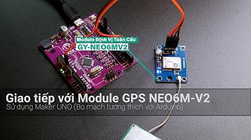 Giao tiếp với module Định vị Toàn cầu GPS GY-NEO6MV2 sử dụng Maker UNO (Arduino)