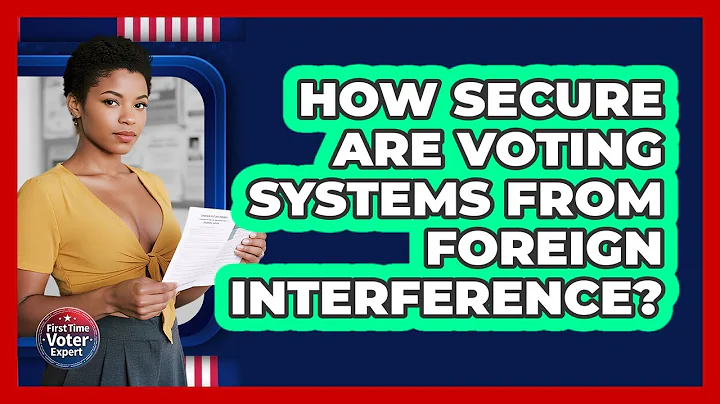 How Secure Are Voting Systems From Foreign Interference? - First Time Voter Expert