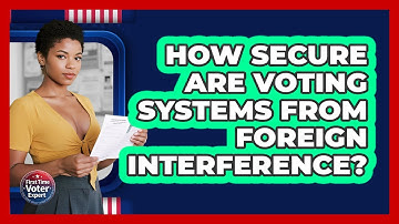 How Secure Are Voting Systems From Foreign Interference? - First Time Voter Expert