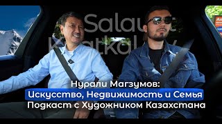 Нурали Магзумов: Искусство, Недвижимость и Семья | Подкаст с Художником Казахстана