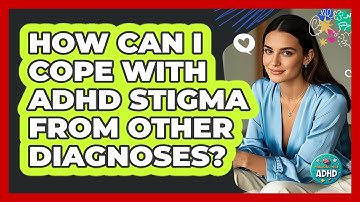 How Can I Cope With ADHD Stigma From Other Diagnoses? - Managing Your ADHD