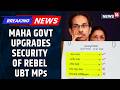 Home Ministry Has Directed The Maharashtra DGP To Enhance Security For 6 Rebel UBT MPs | News18