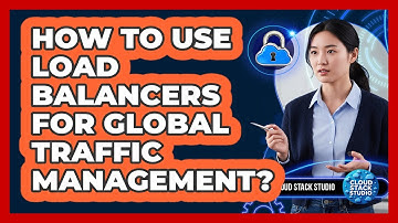How To Use Load Balancers For Global Traffic Management?