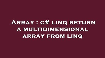 Array : c# linq return a multidimensional array from linq