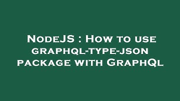 NodeJS : How to use graphql-type-json package with GraphQl
