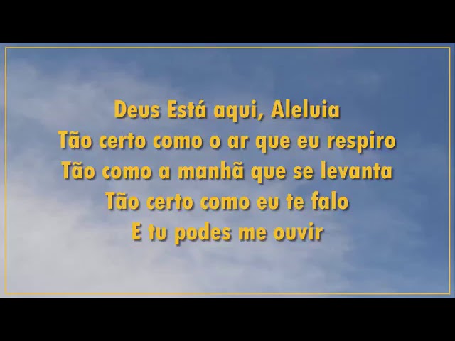 Deus está aqui Tão certo como o ar que respiro Tão certo como a manhã que  se levanta Tão certo como este canto que podes ouvir Tu O podes ouvir  movendo-se. 