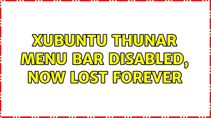 Ubuntu: Xubuntu Thunar Menu Bar disabled, now lost forever (3 Solutions!!)