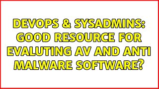 DevOps & SysAdmins: Good resource for evaluting AV and anti Malware software?