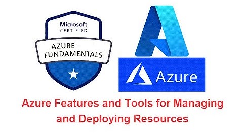 Microsoft Azure Fundamentals: Azure Features and Tools for Managing and Deploying Resources