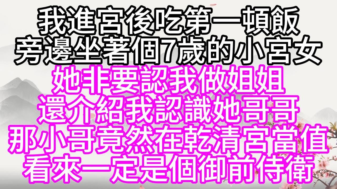 我進宮後吃第一頓飯，旁邊坐著個7歲的小宮女，她非要認我做姐姐，還介紹我認識她哥哥，那小哥竟然在乾清宮當值，看來一定是個御前侍衛【幸福人生】