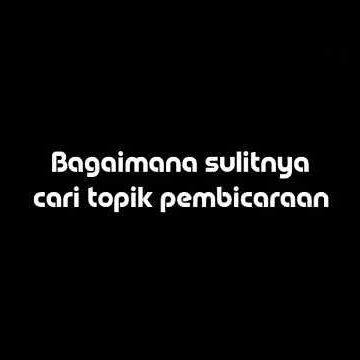 Sulitnya mencari topik pembicaraan | story wa