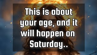 God's message for you💌This is about your age, and it will happen on Saturday..