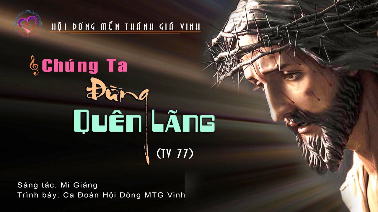 CHÚNG TA ĐỪNG  QUÊN LÃNG ( TV 77) _ Sáng tác: Mi Giáng _ Tb: Ca đoàn Hội Dòng Mến Thánh Giá Vinh