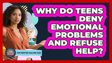 Why Do Teens Deny Emotional Problems And Refuse Help? - Teen Parenting Challenge Guide