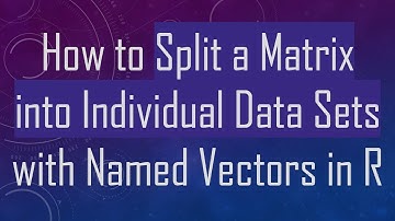 How to Split a Matrix into Individual Data Sets with Named Vectors in R