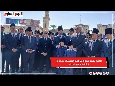 تفاصيل تشييع جنازة الأمير كريم الحسينى آغاخان الرابع لمثواه الأخير فى أسوان