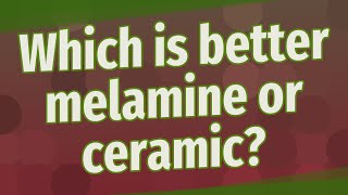 Which is better melamine or ceramic?