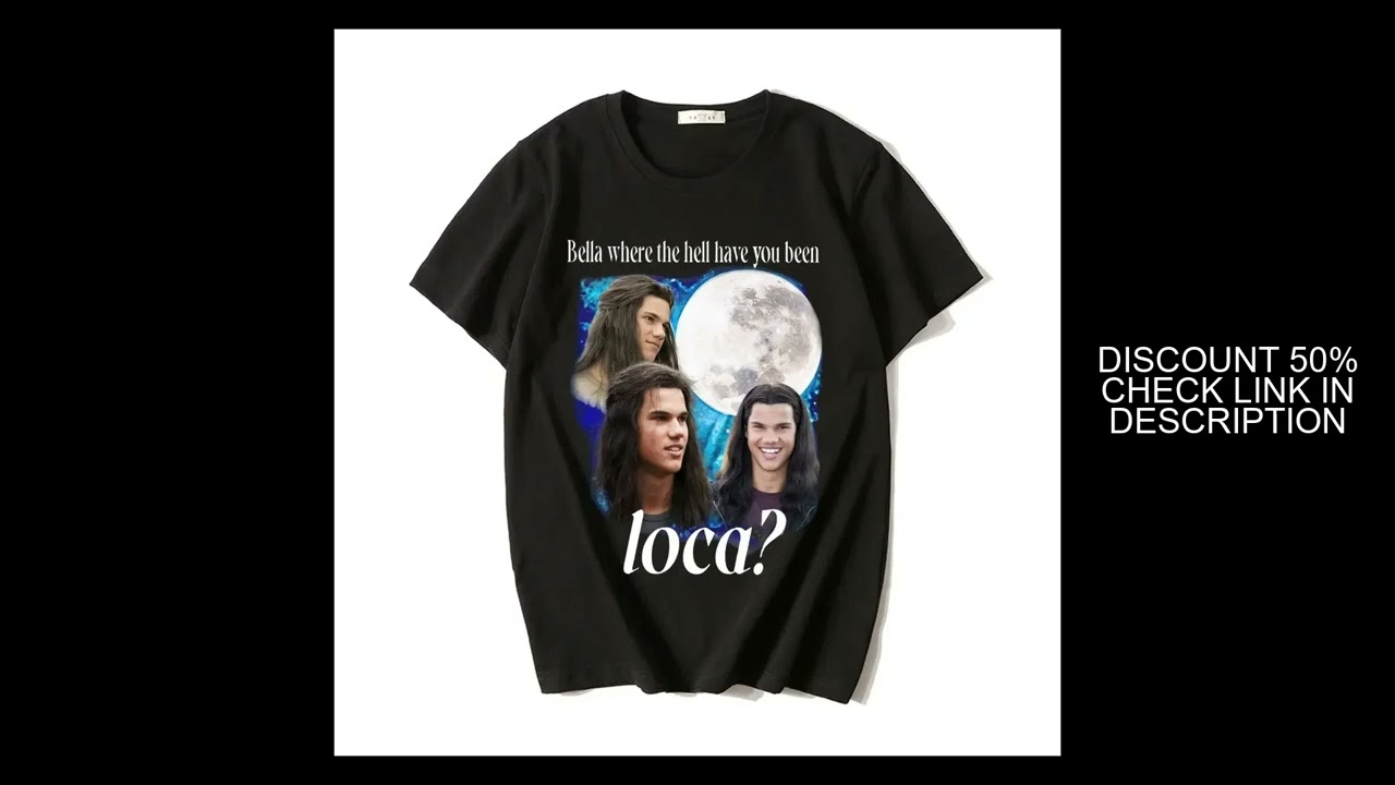 Bella Where The Hell Have You Been Loca T Shirts Jacob Black The Twilight Saga T-Shirt Men Women 90s