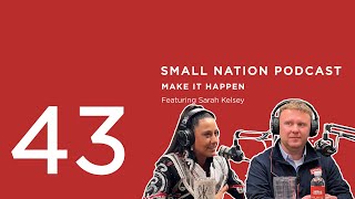 43 | Make it Happen | The Small Nation Podcast Featuring Sarah Kelsey