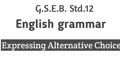 G.S.E.B. Std12 English grammar Expressing alternative choice