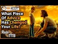 What piece of advice has changed your life? (Deleted Radio TTS video)