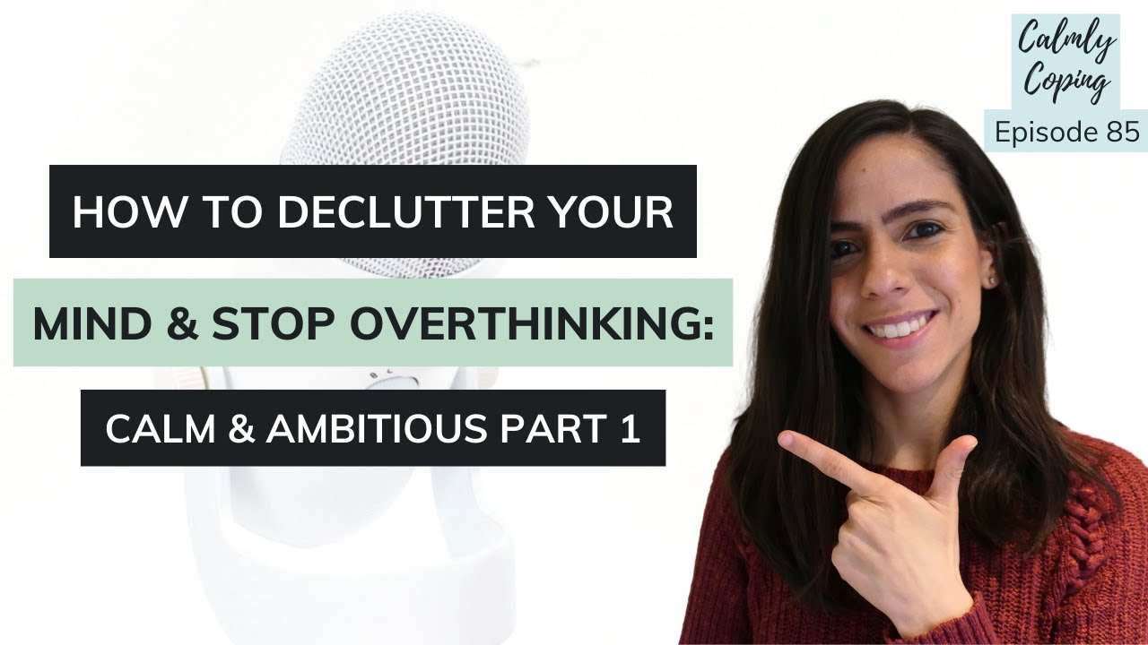 How To Declutter Your Mind & Stop Overthinking: Calm & Ambitious Part 1 ...