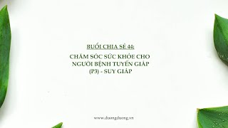 Buổi chia sẻ 44: Chăm sóc sức khỏe cho người bệnh tuyến giáp (P3) - Suy giáp