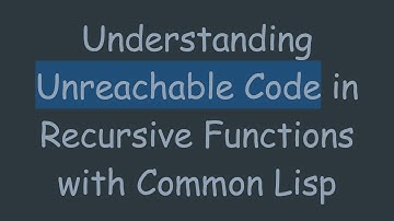 Understanding Unreachable Code in Recursive Functions with Common Lisp