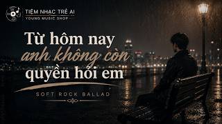 🎵 Từ Hôm Nay Anh Không Còn Quyền Hỏi Em | Bản Soft Rock Ballad Cho Người Đã Xa screenshot 5