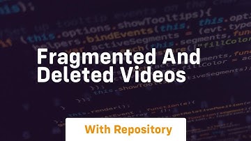 Fragmented and deleted videos