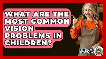 What Are The Most Common Vision Problems In Children? - Childhood Education Zone