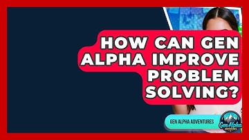 How Can Gen Alpha Improve Problem Solving? - Gen Alpha Adventures