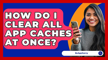 How Do I Clear All App Caches At Once? - Be App Savvy