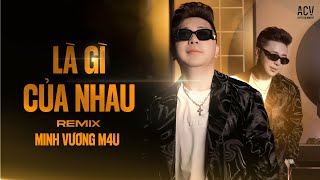 Là Gì Của Nhau Remix  -  Minh Vương M4U | Nếu Quay Trở Về Quá Khứ Anh Ước Gặp Em Sớm Hơn...