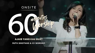 LIVE 60 MINUTES WORSHIP - AJAIB YANG KAU BUAT ft. Ruth Sihotang \u0026 ICI Worship