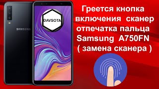 Греется кнопка включения + сканер отпечатка пальца на Samsung Galaxy A750FN ( замена сканера )