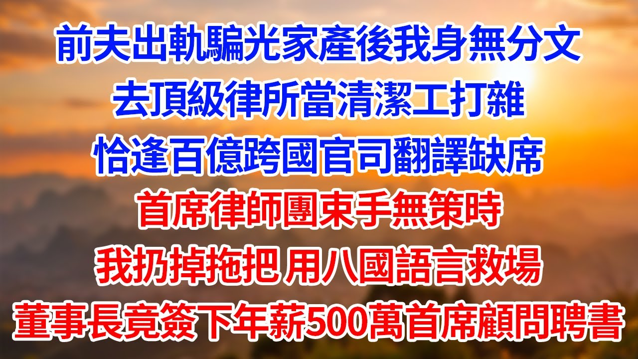 前夫出軌騙光家產後我身無分文去頂級律所當清潔工打雜恰逢百億跨國官司翻譯缺席首席律師團束手無策時我扔掉拖把 用八國語言救場董事長竟當場簽年薪500萬首席顧問聘書