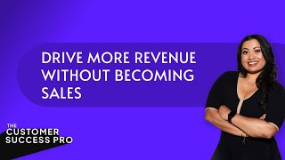 How CS Pros Can Drive More Revenue Without Becoming Sales