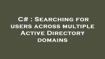 C# : Searching for users across multiple Active Directory domains