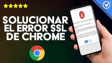 Cómo Solucionar el Error SSL Protocol de Chrome en mis Dispositivos