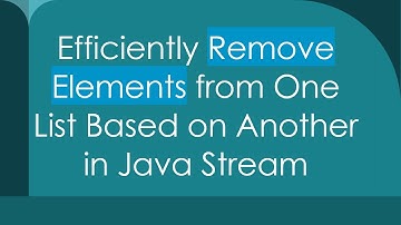 Efficiently Remove Elements from One List Based on Another in Java Stream