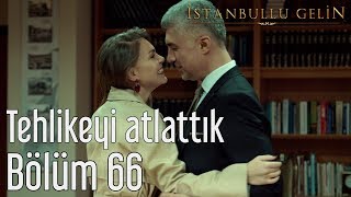 İstanbullu Gelin 66. Bölüm - Tehlikeyi Atlattık