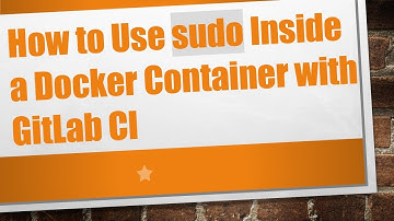 How to Use sudo Inside a Docker Container with GitLab CI