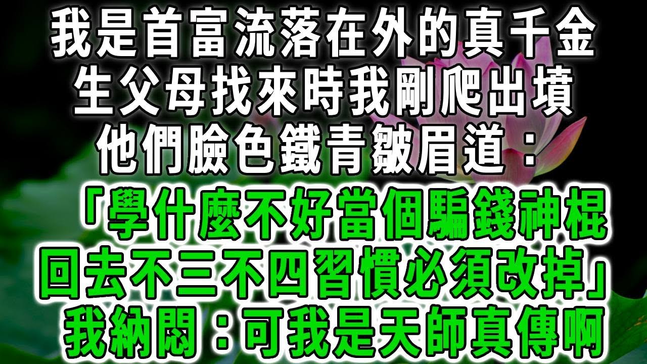 我是首富流落在外的真千金，生父母找來時我剛爬出墳，他們臉色鐵青皺眉道：「學什麼不好當個騙錢神棍，回去不三不四習慣必須改掉！」我納悶：可我是天師真傳啊#荷上清風 #爽文