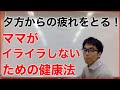 子育てのヒント ママの夕方から夜の疲れをとりイライラしないための健康法はコレ