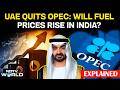 UAE Quits OPEC: What It Means For India's Oil Prices, Fuel Bills | Why UAE Quit OPEC, OPEC+